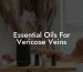 Essential Oils For Vericose Veins