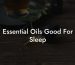 Essential Oils Good For Sleep