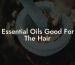 Essential Oils Good For The Hair