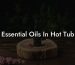 Essential Oils In Hot Tub