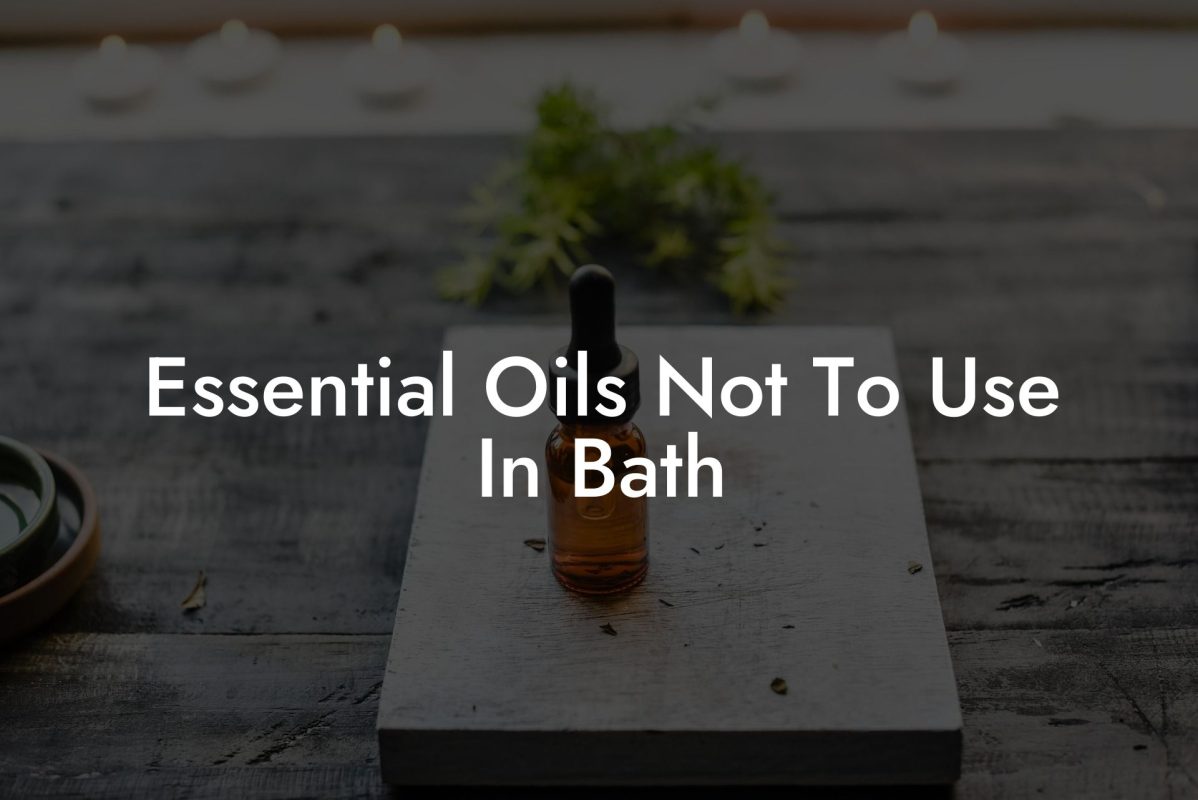 Essential Oils Not To Use In Bath