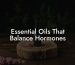 Essential Oils That Balance Hormones