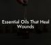 Essential Oils That Heal Wounds