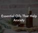 Essential Oils That Help Anxiety