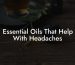 Essential Oils That Help With Headaches