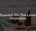 Essential Oils That Lower Cholesterol