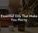 Essential Oils That Make You Horny