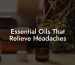 Essential Oils That Relieve Headaches