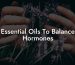 Essential Oils To Balance Hormones
