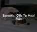 Essential Oils To Heal Skin
