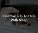 Essential Oils To Help With Sleep