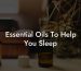 Essential Oils To Help You Sleep
