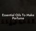 Essential Oils To Make Perfume