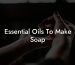 Essential Oils To Make Soap