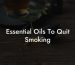 Essential Oils To Quit Smoking