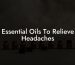 Essential Oils To Relieve Headaches
