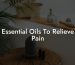 Essential Oils To Relieve Pain