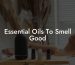 Essential Oils To Smell Good