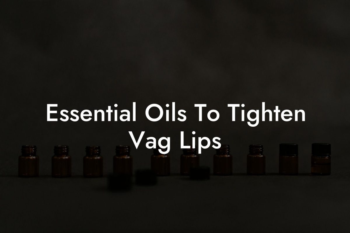 Essential Oils To Tighten Vag Lips