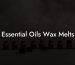 Essential Oils Wax Melts