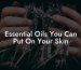 Essential Oils You Can Put On Your Skin