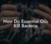 How Do Essential Oils Kill Bacteria