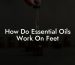 How Do Essential Oils Work On Feet