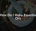How Do I Make Essential Oils