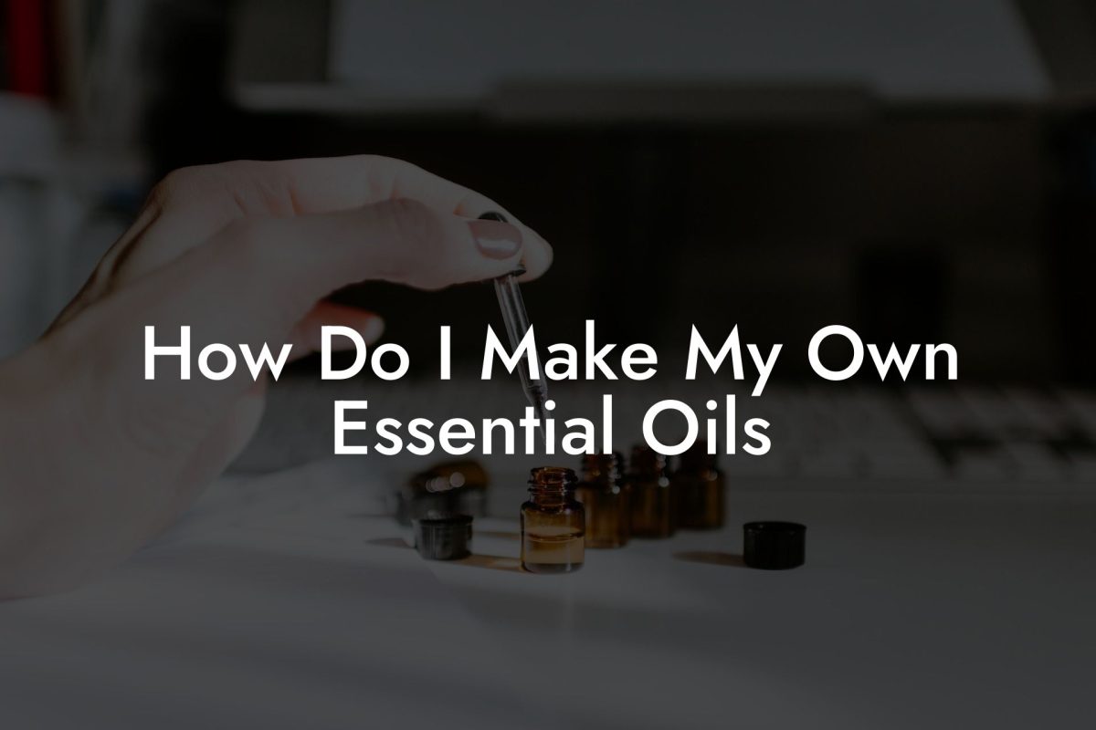 How Do I Make My Own Essential Oils