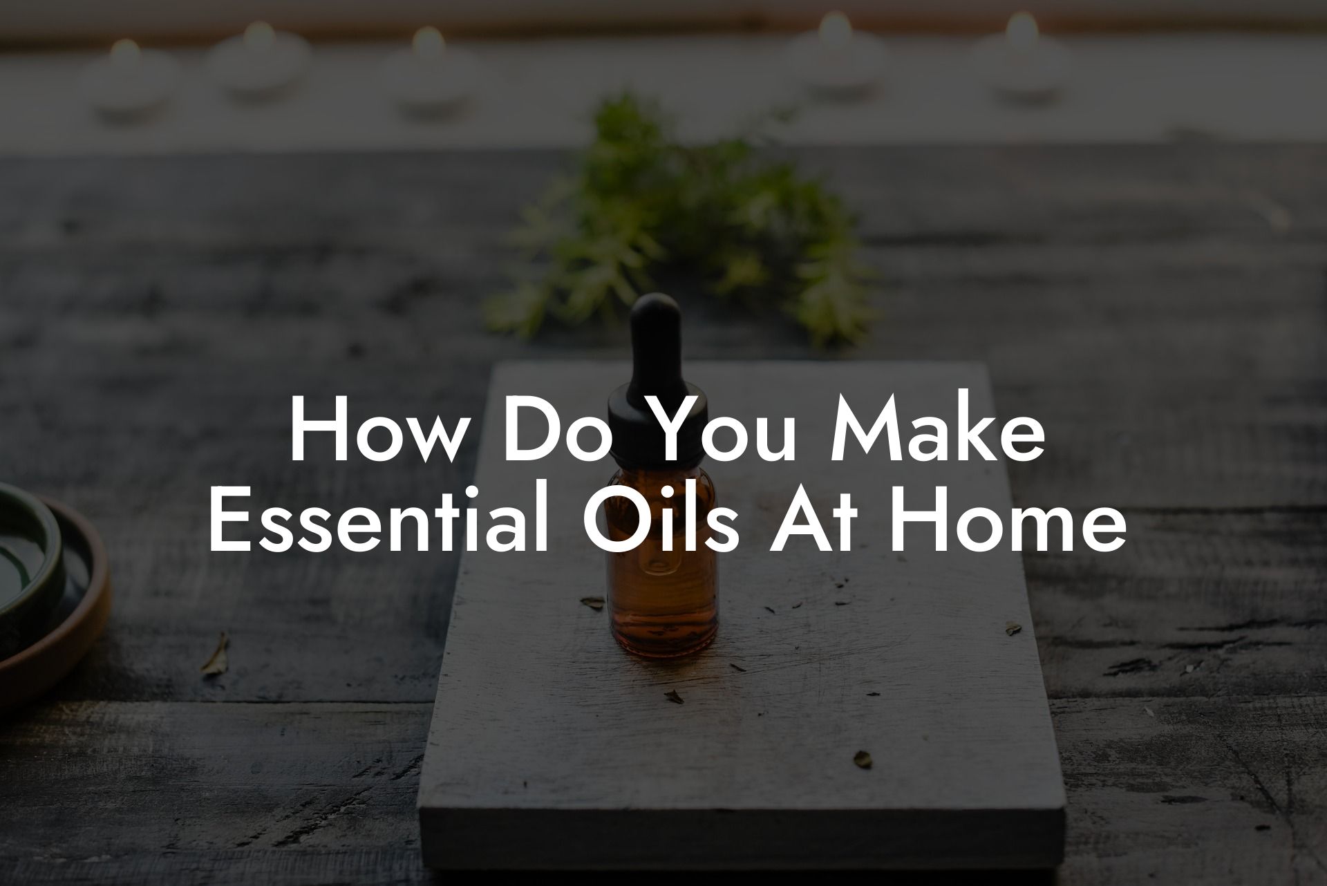 How Do You Make Essential Oils At Home