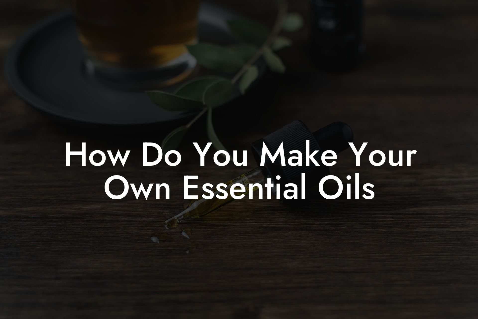 How Do You Make Your Own Essential Oils