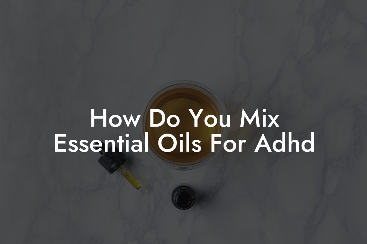 How Do You Mix Essential Oils For Adhd