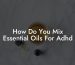 How Do You Mix Essential Oils For Adhd
