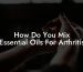 How Do You Mix Essential Oils For Arthritis