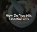 How Do You Mix Essential Oils