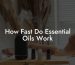 How Fast Do Essential Oils Work