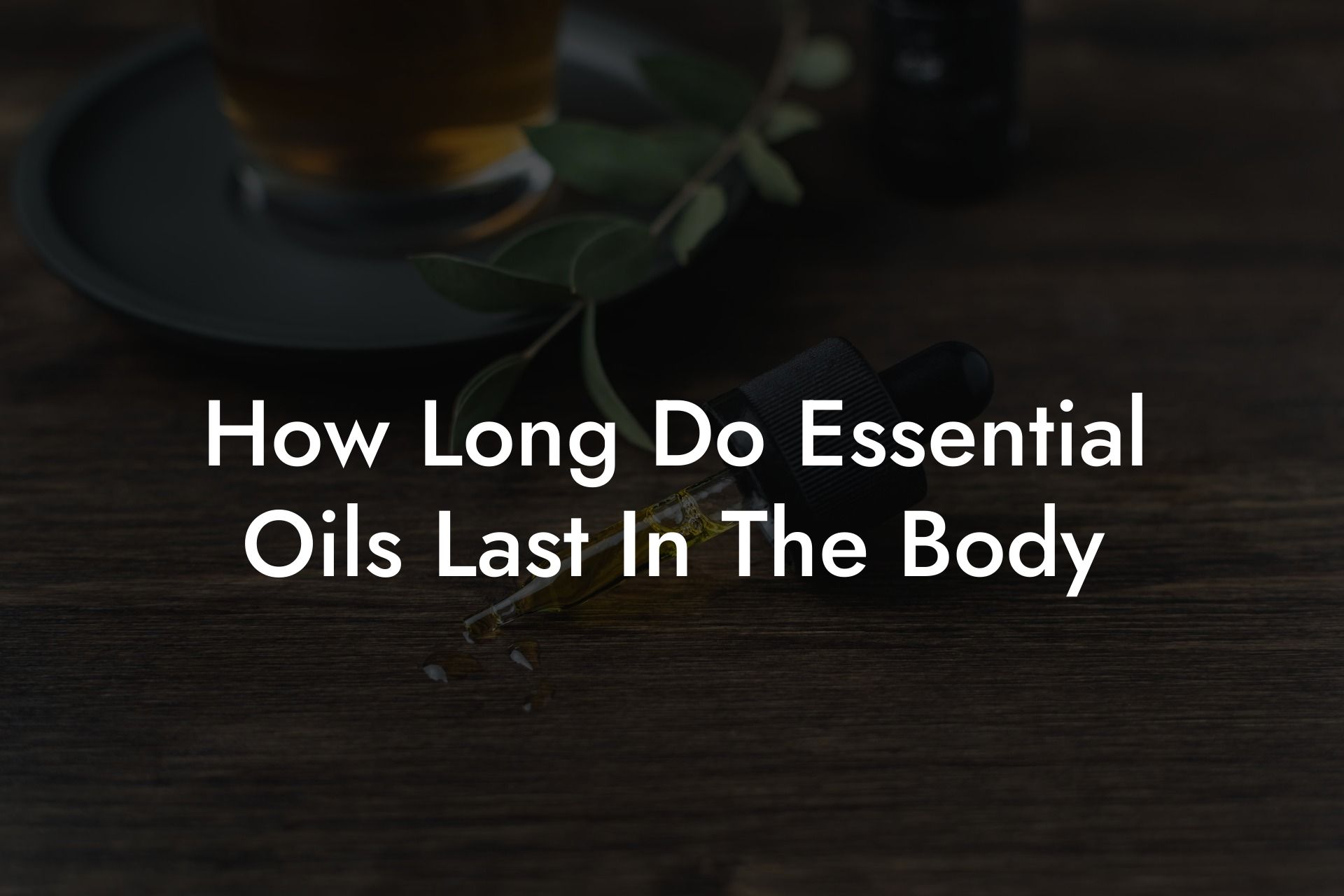 How Long Do Essential Oils Last In The Body