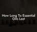 How Long To Essential Oils Last