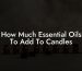 How Much Essential Oils To Add To Candles