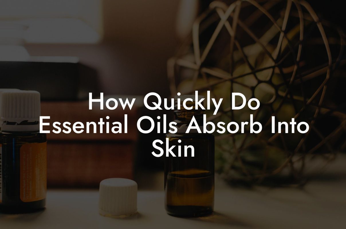How Quickly Do Essential Oils Absorb Into Skin