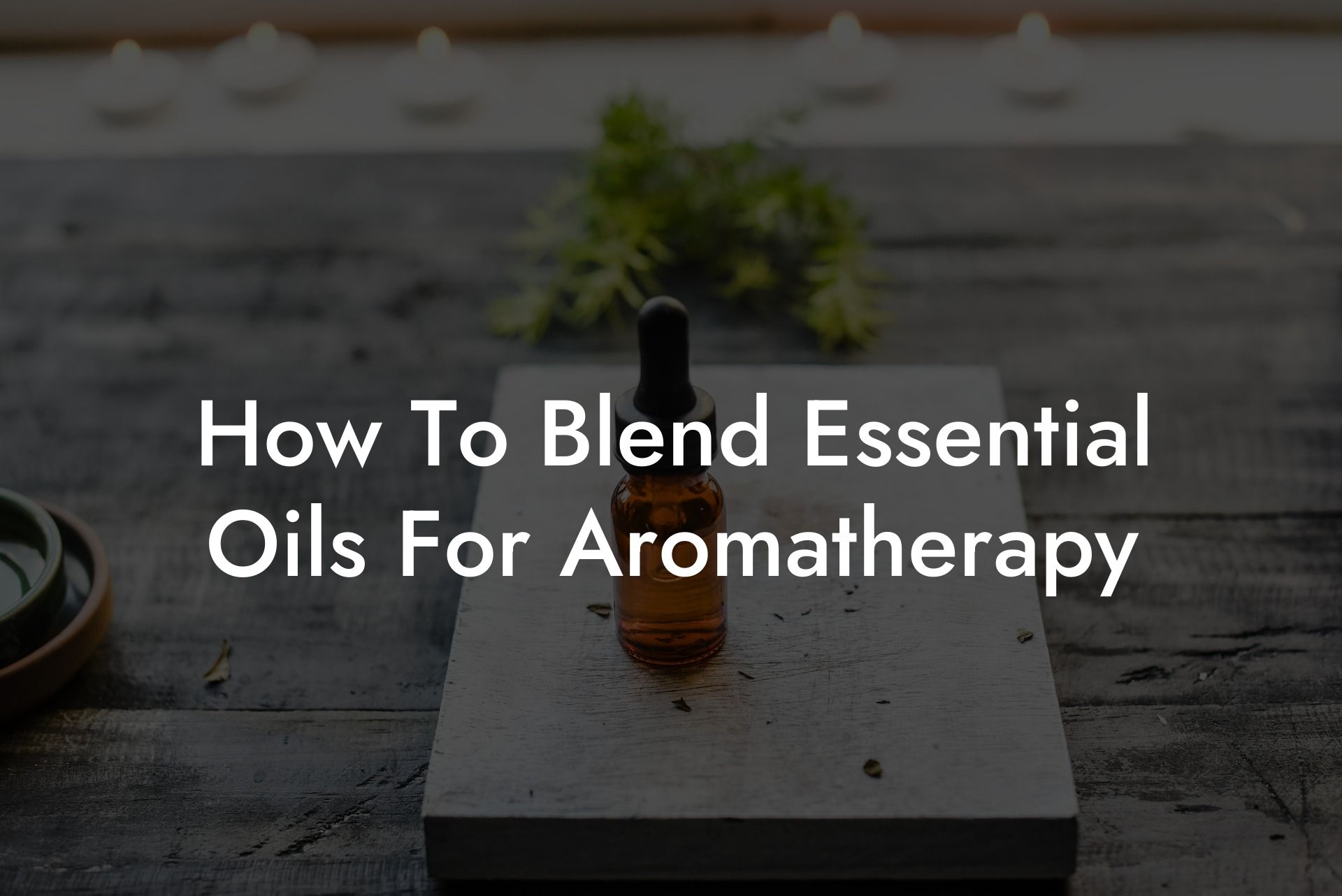 How To Blend Essential Oils For Aromatherapy