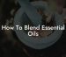 How To Blend Essential Oils