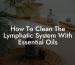 How To Clean The Lymphatic System With Essential Oils