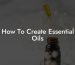 How To Create Essential Oils