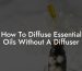 How To Diffuse Essential Oils Without A Diffuser