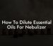 How To Dilute Essential Oils For Nebulizer