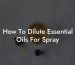 How To Dilute Essential Oils For Spray