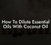 How To Dilute Essential Oils With Coconut Oil