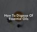 How To Dispose Of Essential Oils