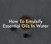 How To Emulsify Essential Oils In Water